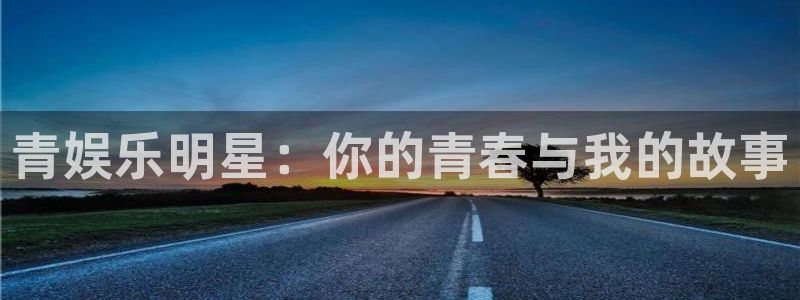 风暴娱乐：青娱乐明星：你的青春与我的故事
