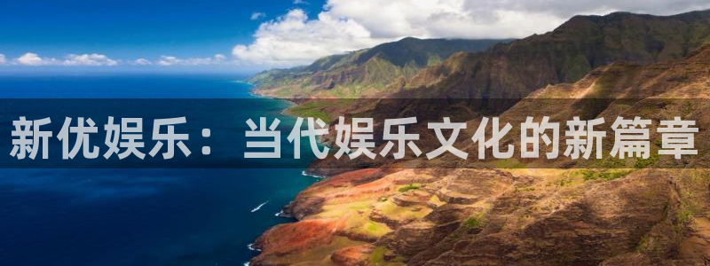 风暴娱乐登录地址：新优娱乐：当代娱乐文化的新篇章