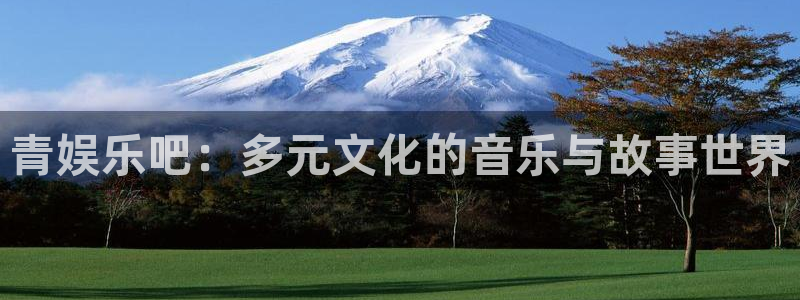 风暴娱乐官网：青娱乐吧：多元文化的音乐与故事世界