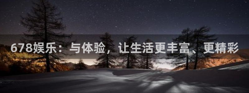 风暴娱乐登录地址：678娱乐：与体验，让生活更丰富、更精彩