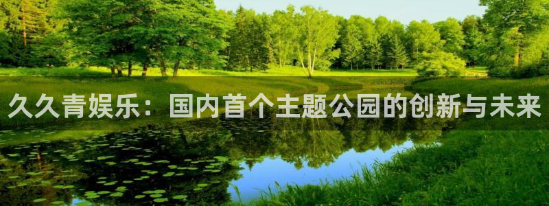 风暴娱乐登录：久久青娱乐：国内首个主题公园的创新与未来